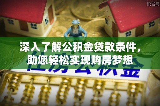 中区深入了解公积金贷款条件，助您轻松实现购房梦想
