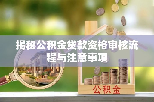 中区揭秘公积金贷款资格审核流程与注意事项
