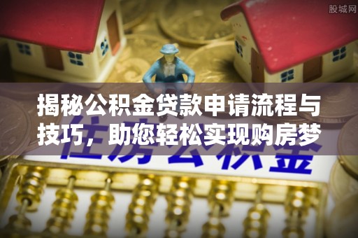 中区揭秘公积金贷款申请流程与技巧，助您轻松实现购房梦