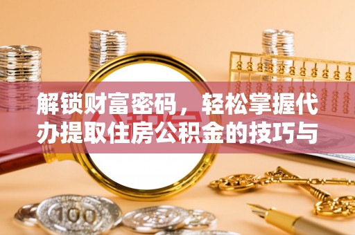 中区解锁财富密码，轻松掌握代办提取住房公积金的技巧与策略