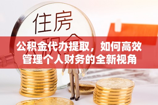 中区公积金代办提取，如何高效管理个人财务的全新视角