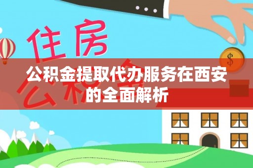 中区公积金提取代办服务在西安的全面解析
