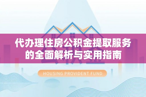 中区代办理住房公积金提取服务的全面解析与实用指南