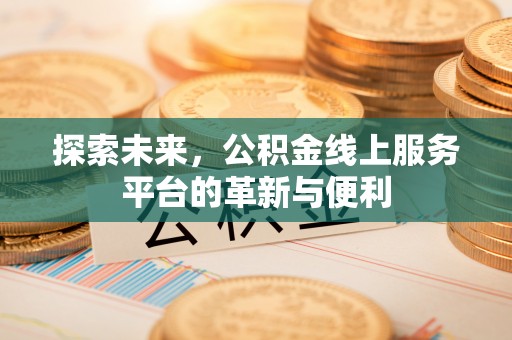 中区探索未来，公积金线上服务平台的革新与便利