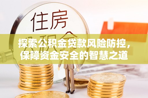 中区探索公积金贷款风险防控，保障资金安全的智慧之道