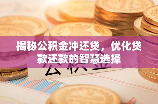 中区揭秘公积金冲还贷，优化贷款还款的智慧选择