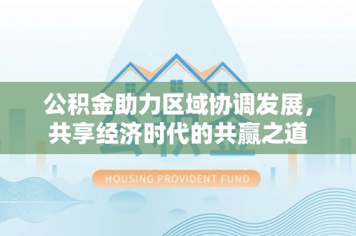 中区公积金助力区域协调发展，共享经济时代的共赢之道