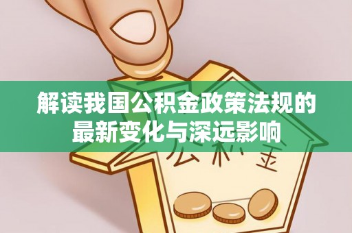 中区解读我国公积金政策法规的最新变化与深远影响