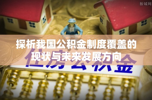 中区探析我国公积金制度覆盖的现状与未来发展方向