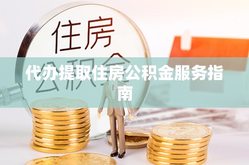 中区代办提取住房公积金服务指南