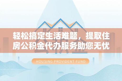 中区轻松搞定生活难题，提取住房公积金代办服务助您无忧理财