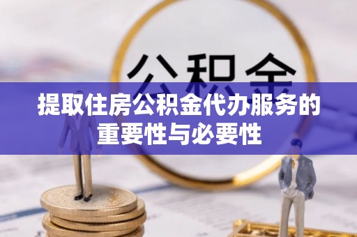 中区提取住房公积金代办服务的重要性与必要性