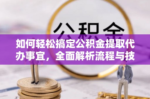 中区如何轻松搞定公积金提取代办事宜，全面解析流程与技巧