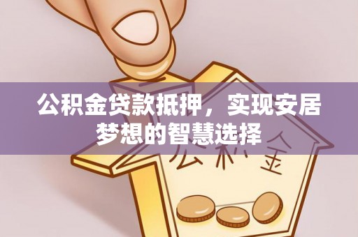 中区公积金贷款抵押，实现安居梦想的智慧选择