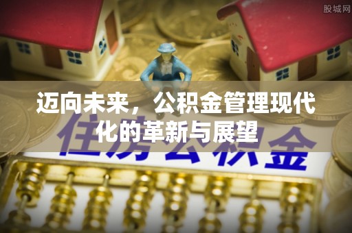 中区迈向未来，公积金管理现代化的革新与展望