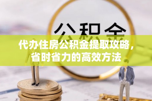 中区代办住房公积金提取攻略，省时省力的高效方法