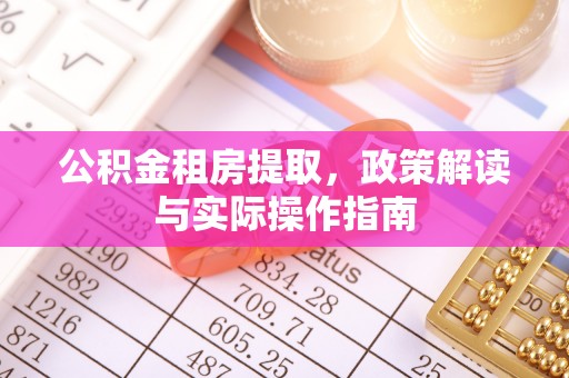 中区公积金租房提取，政策解读与实际操作指南