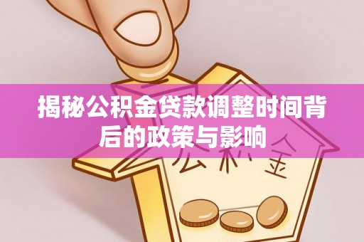 中区揭秘公积金贷款调整时间背后的政策与影响