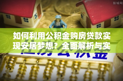中区如何利用公积金购房贷款实现安居梦想？全面解析与实用建议