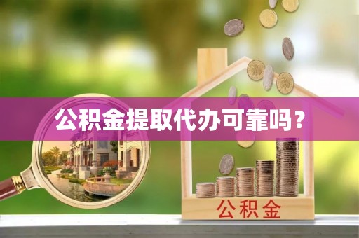 中区公积金提取代办可靠吗？
