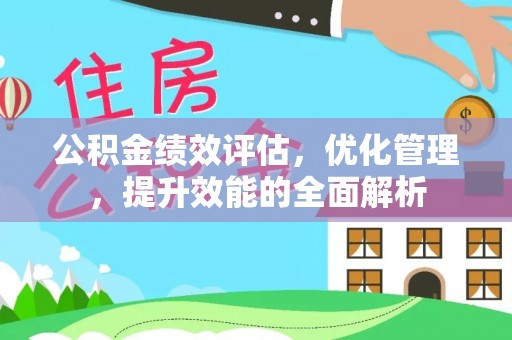 中区公积金绩效评估，优化管理，提升效能的全面解析