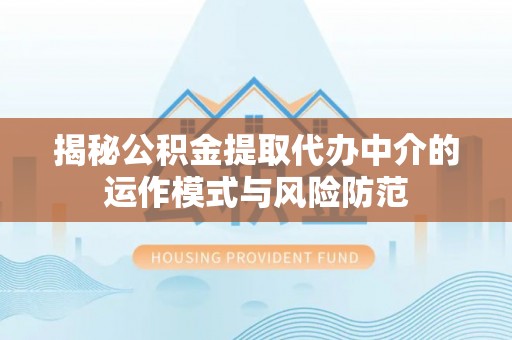 中区揭秘公积金提取代办中介的运作模式与风险防范