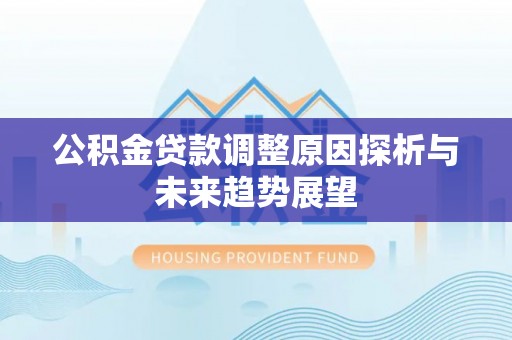 中区公积金贷款调整原因探析与未来趋势展望