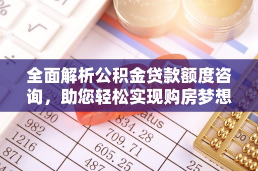 中区全面解析公积金贷款额度咨询，助您轻松实现购房梦想