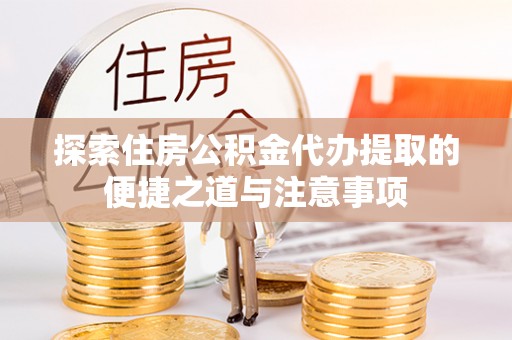 中区探索住房公积金代办提取的便捷之道与注意事项