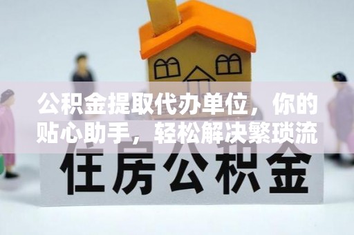 中区公积金提取代办单位，你的贴心助手，轻松解决繁琐流程