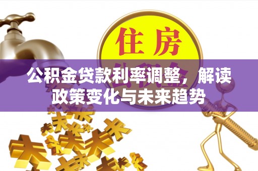 中区公积金贷款利率调整，解读政策变化与未来趋势