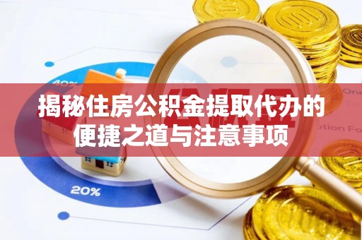 中区揭秘住房公积金提取代办的便捷之道与注意事项