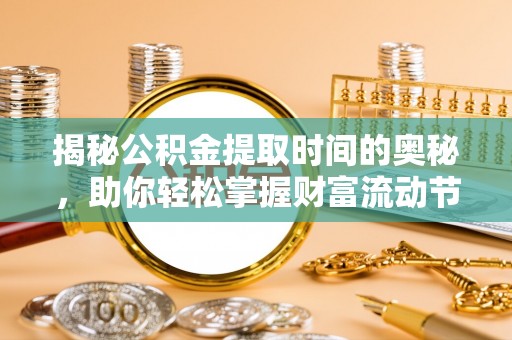 中区揭秘公积金提取时间的奥秘，助你轻松掌握财富流动节奏