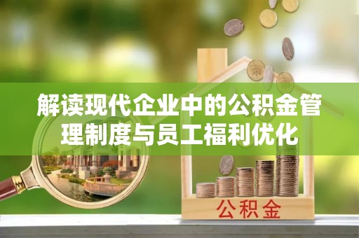 中区解读现代企业中的公积金管理制度与员工福利优化