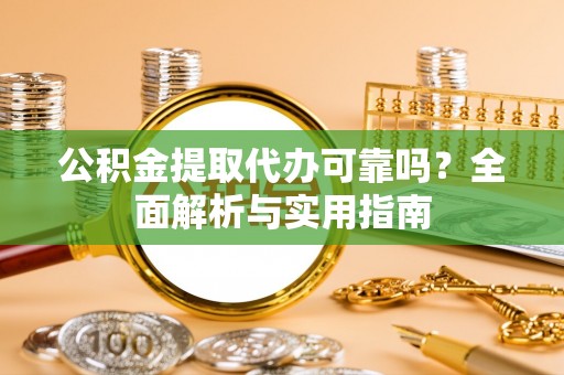 中区公积金提取代办可靠吗？全面解析与实用指南
