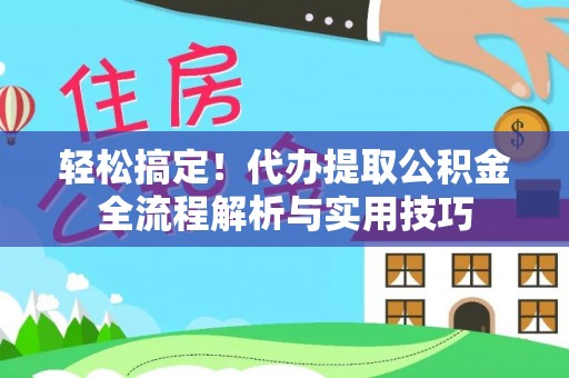 中区轻松搞定！代办提取公积金全流程解析与实用技巧