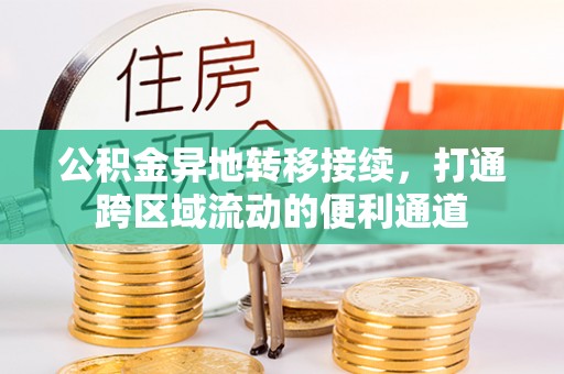 中区公积金异地转移接续，打通跨区域流动的便利通道