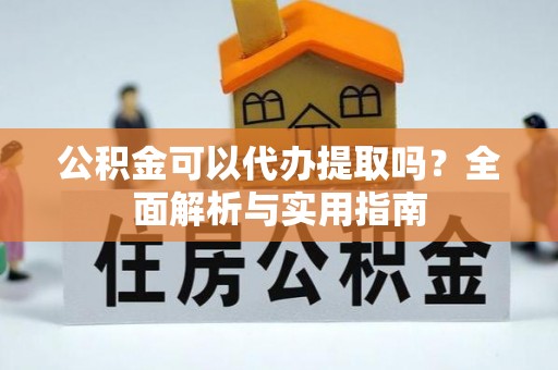中区公积金可以代办提取吗？全面解析与实用指南