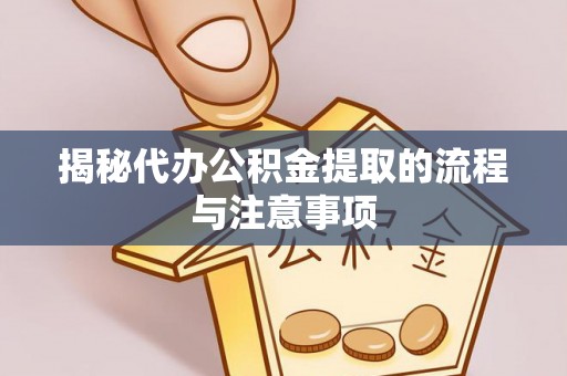 中区揭秘代办公积金提取的流程与注意事项