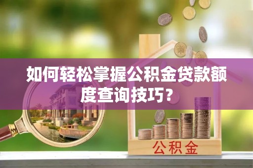 中区如何轻松掌握公积金贷款额度查询技巧？
