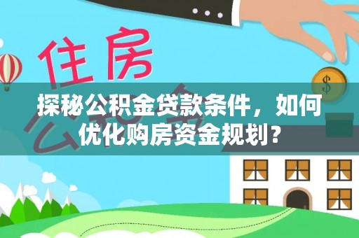中区探秘公积金贷款条件，如何优化购房资金规划？