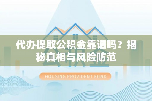中区代办提取公积金靠谱吗？揭秘真相与风险防范