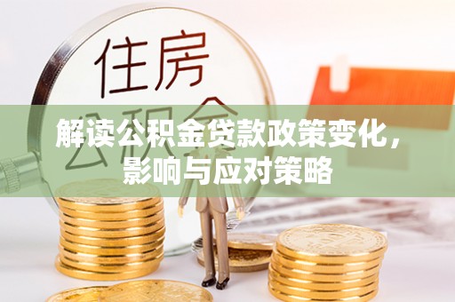 中区解读公积金贷款政策变化，影响与应对策略