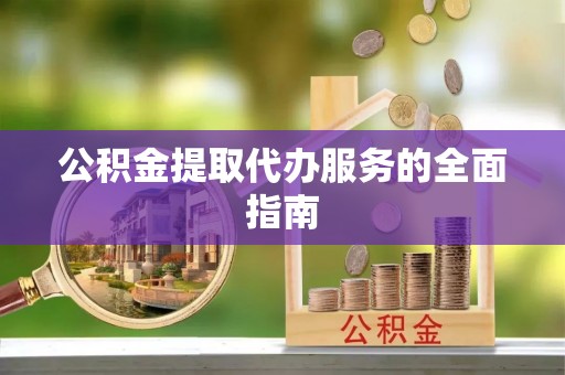 中区公积金提取代办服务的全面指南