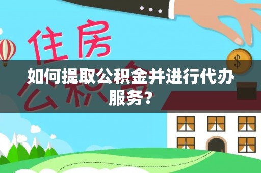 中区如何提取公积金并进行代办服务？