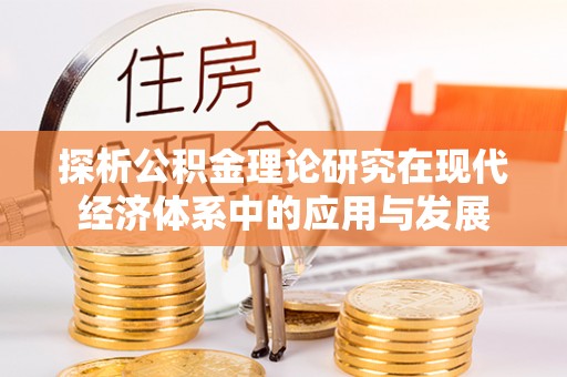 中区探析公积金理论研究在现代经济体系中的应用与发展