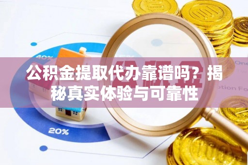 中区公积金提取代办靠谱吗？揭秘真实体验与可靠性