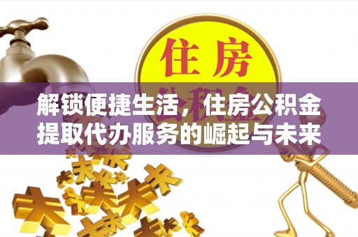 中区解锁便捷生活，住房公积金提取代办服务的崛起与未来