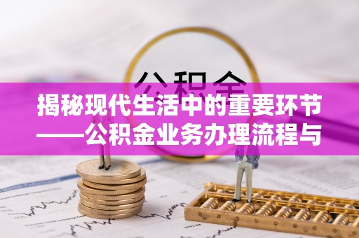 中区揭秘现代生活中的重要环节——公积金业务办理流程与实用技巧