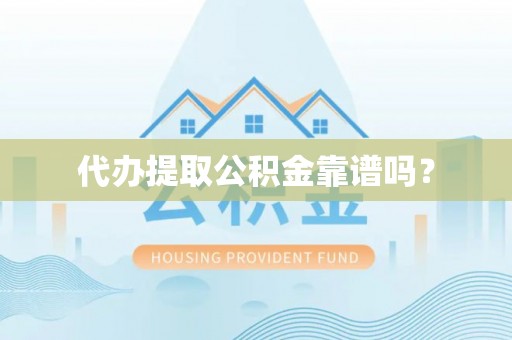 中区代办提取公积金靠谱吗？
